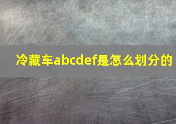 冷藏车abcdef是怎么划分的