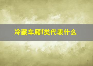 冷藏车厢f类代表什么