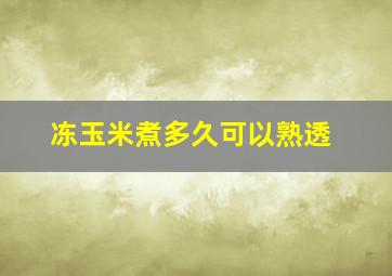 冻玉米煮多久可以熟透