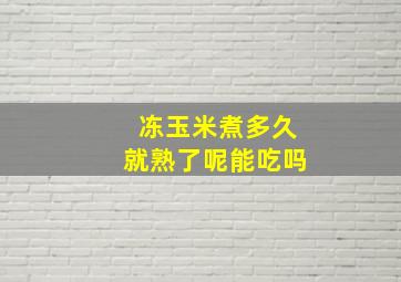 冻玉米煮多久就熟了呢能吃吗