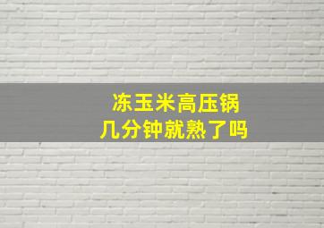 冻玉米高压锅几分钟就熟了吗