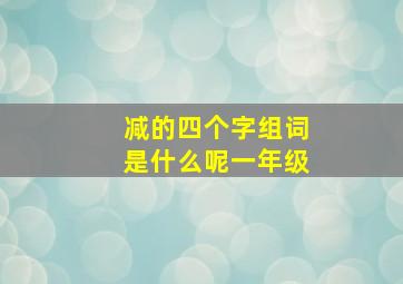 减的四个字组词是什么呢一年级