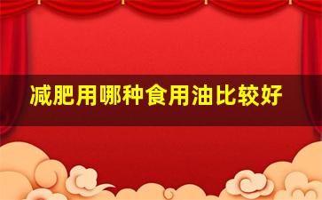 减肥用哪种食用油比较好