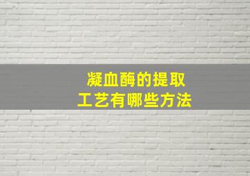 凝血酶的提取工艺有哪些方法