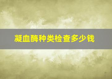 凝血酶种类检查多少钱