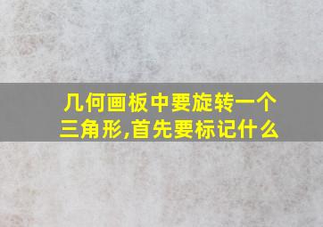 几何画板中要旋转一个三角形,首先要标记什么