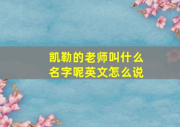 凯勒的老师叫什么名字呢英文怎么说