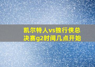 凯尔特人vs独行侠总决赛g2时间几点开始