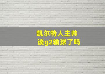 凯尔特人主帅谈g2输球了吗