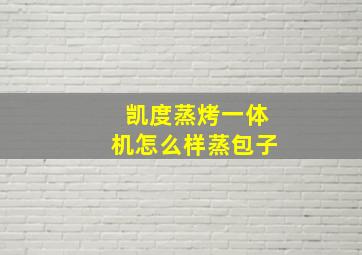 凯度蒸烤一体机怎么样蒸包子