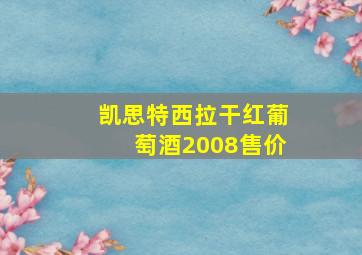 凯思特西拉干红葡萄酒2008售价