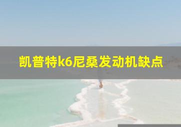 凯普特k6尼桑发动机缺点