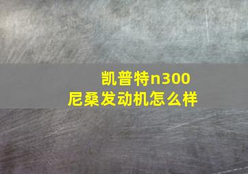 凯普特n300尼桑发动机怎么样