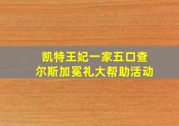 凯特王妃一家五口查尔斯加冕礼大帮助活动