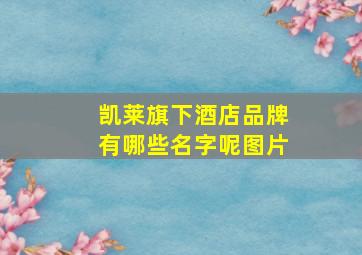 凯莱旗下酒店品牌有哪些名字呢图片