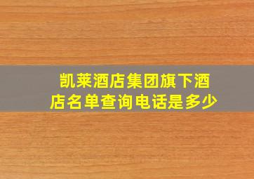 凯莱酒店集团旗下酒店名单查询电话是多少