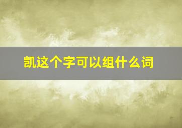 凯这个字可以组什么词