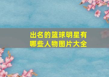 出名的篮球明星有哪些人物图片大全