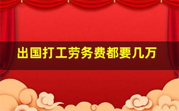 出国打工劳务费都要几万