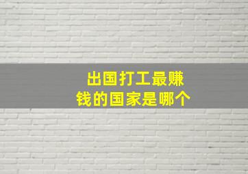 出国打工最赚钱的国家是哪个