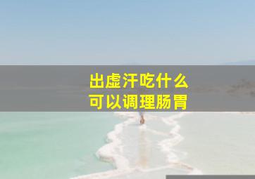 出虚汗吃什么可以调理肠胃