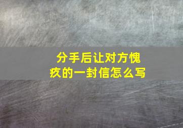 分手后让对方愧疚的一封信怎么写