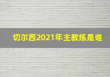 切尔西2021年主教练是谁