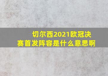 切尔西2021欧冠决赛首发阵容是什么意思啊