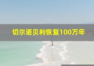 切尔诺贝利恢复100万年