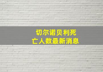 切尔诺贝利死亡人数最新消息