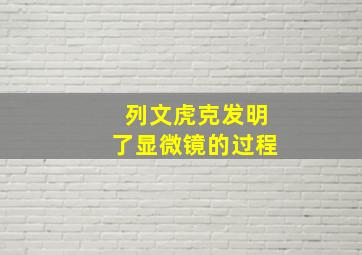 列文虎克发明了显微镜的过程