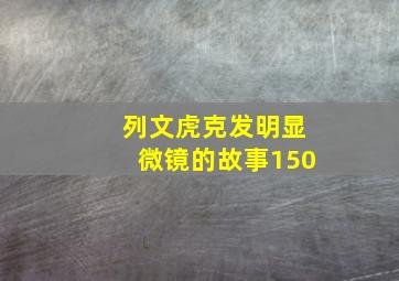 列文虎克发明显微镜的故事150