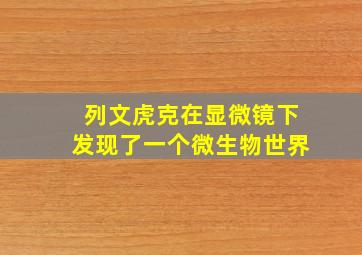 列文虎克在显微镜下发现了一个微生物世界