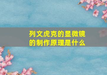 列文虎克的显微镜的制作原理是什么