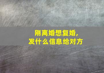 刚离婚想复婚,发什么信息给对方