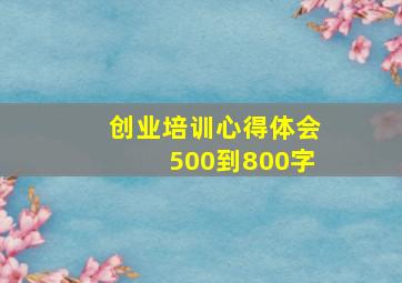 创业培训心得体会500到800字