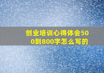 创业培训心得体会500到800字怎么写的