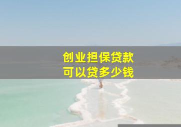 创业担保贷款可以贷多少钱