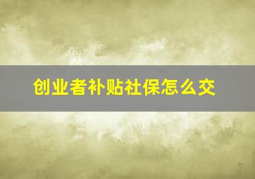 创业者补贴社保怎么交