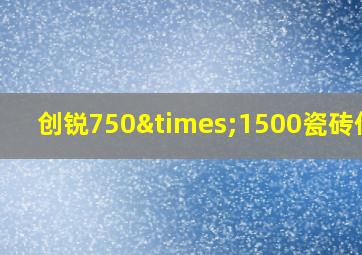 创锐750×1500瓷砖价格