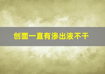 创面一直有渗出液不干