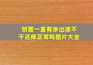 创面一直有渗出液不干还痒正常吗图片大全