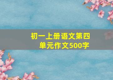 初一上册语文第四单元作文500字