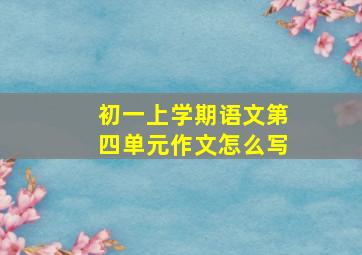 初一上学期语文第四单元作文怎么写