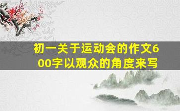 初一关于运动会的作文600字以观众的角度来写