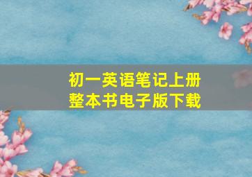 初一英语笔记上册整本书电子版下载