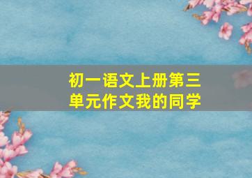 初一语文上册第三单元作文我的同学