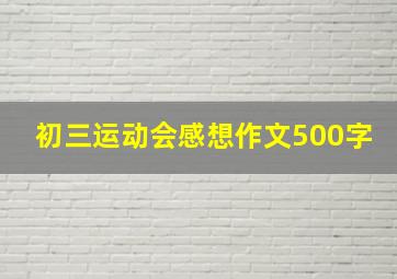 初三运动会感想作文500字