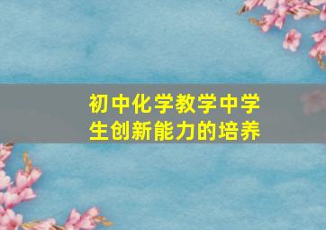 初中化学教学中学生创新能力的培养