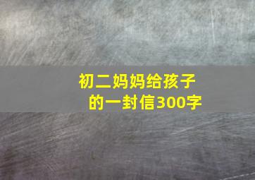 初二妈妈给孩子的一封信300字